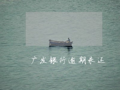 广发银行逾期未还 广发银行逾期未还