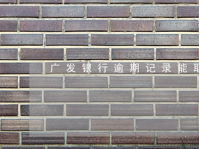 广发银行逾期记录能取消么 广发银行逾期记录能取消么