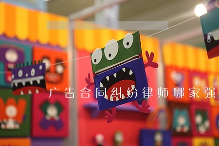 广告合同纠纷律师哪家强 广告合同纠纷律师哪家强