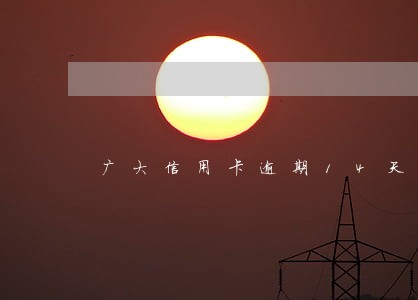 广大信用卡逾期14天 广大信用卡逾期14天