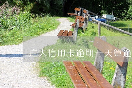 广大信用卡逾期一天算逾期 广大信用卡逾期一天算逾期