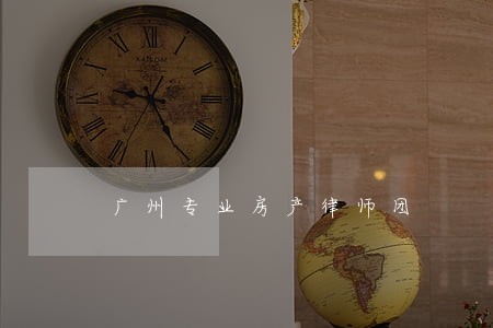 广州专业房产律师团 广州专业房产律师团