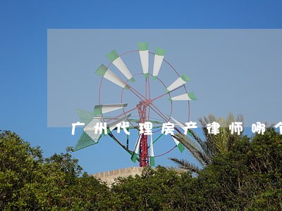 广州代理房产律师哪个好 广州代理房产律师哪个好