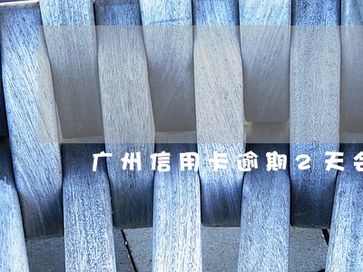 广州信用卡逾期2天会影响信用不