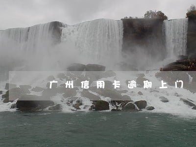 广州信用卡逾期上门 广州信用卡逾期上门