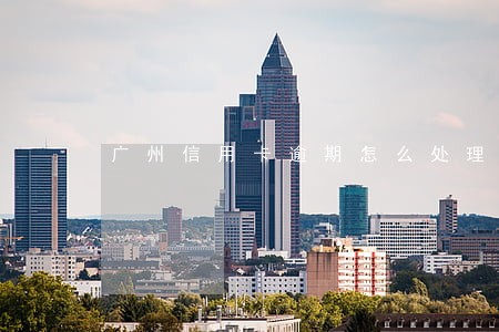 广州信用卡逾期怎么处理 广州信用卡逾期怎么处理