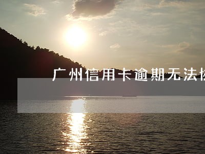 广州信用卡逾期无法协商