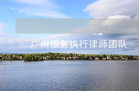 广州债务执行律师团队 广州债务执行律师团队