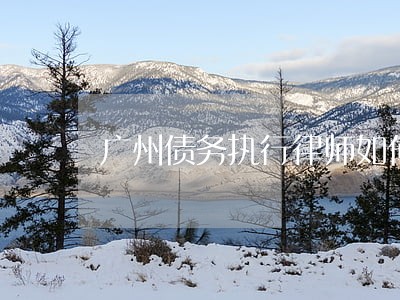 广州债务执行律师如何收费 广州债务执行律师如何收费