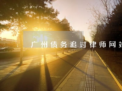 广州债务追讨律师网站 广州债务追讨律师网站