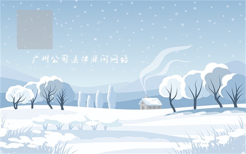 广州公司法律顾问网站 广州公司法律顾问网站