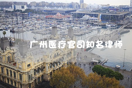 广州医疗官司知名律师 广州医疗官司知名律师