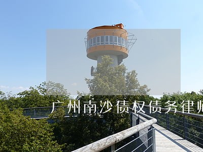 广州南沙债权债务律师团队 广州南沙债权债务律师团队