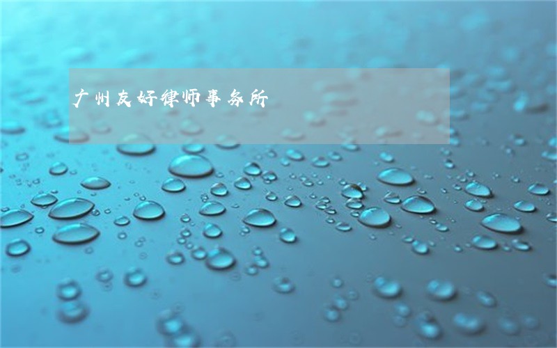 广州友好律师事务所 广州友好律师事务所