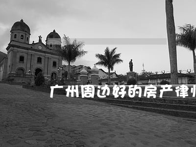 广州周边好的房产律师 广州周边好的房产律师