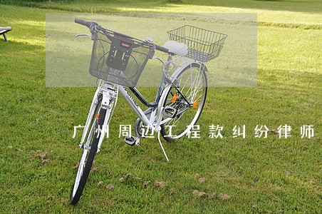 广州周边工程款纠纷律师委托谁 广州周边工程款纠纷律师委托谁