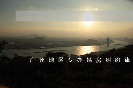 广州地区专办婚房纠纷律师哪里找 广州地区专办婚房纠纷律师哪里找