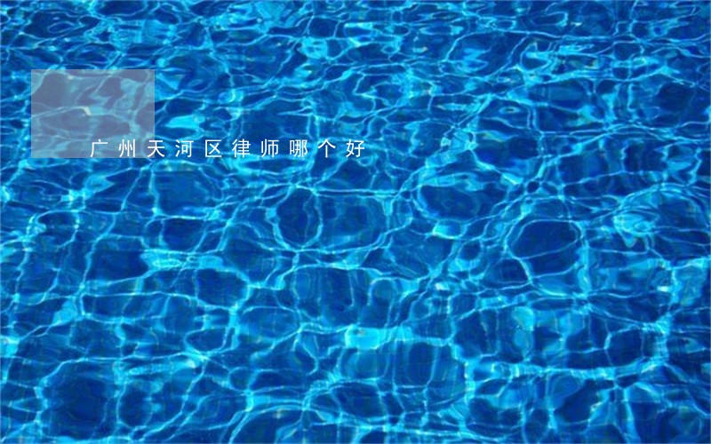 广州天河区律师哪个好 广州天河区律师哪个好