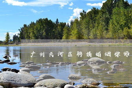 广州天河区聘请婚姻律师 广州天河区聘请婚姻律师