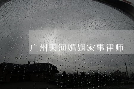 广州天河婚姻家事律师