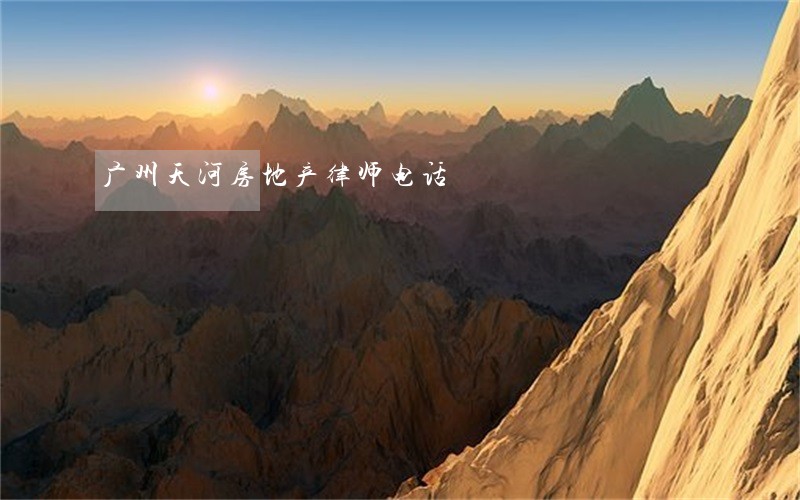 广州天河房地产律师电话 广州天河房地产律师电话