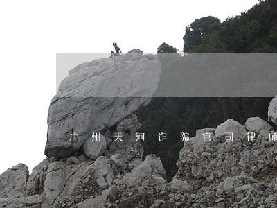 广州天河诈骗官司律师预约电话 广州天河诈骗官司律师预约电话
