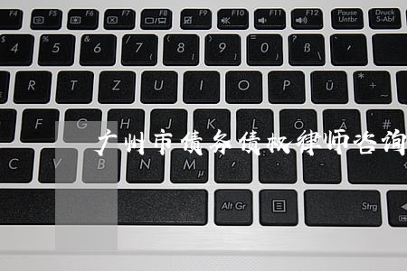 广州市债务债权律师咨询电话 广州市债务债权律师咨询电话