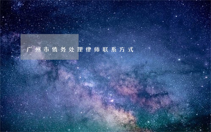 广州市债务处理律师联系方式 广州市债务处理律师联系方式