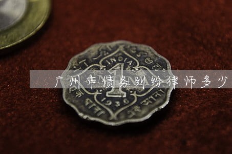 广州市债务纠纷律师多少钱 广州市债务纠纷律师多少钱