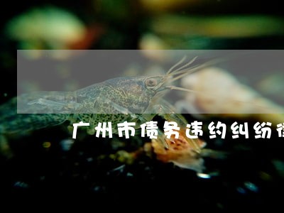 广州市债务违约纠纷律师排名 广州市债务违约纠纷律师排名