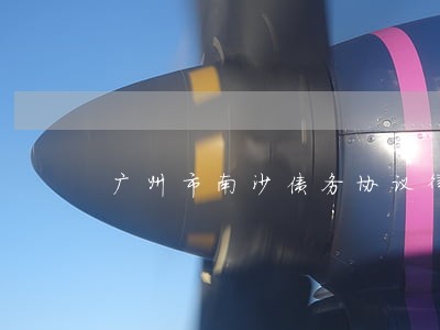 广州市南沙债务协议律师 广州市南沙债务协议律师