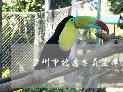 广州市地名委员法律法规