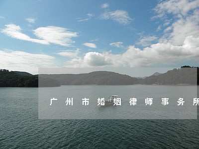 广州市婚姻律师事务所 广州市婚姻律师事务所