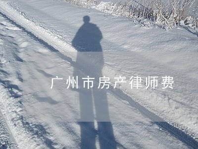 广州市房产律师费 广州市房产律师费