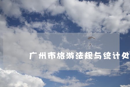 广州市旅游法规与统计处 广州市旅游法规与统计处