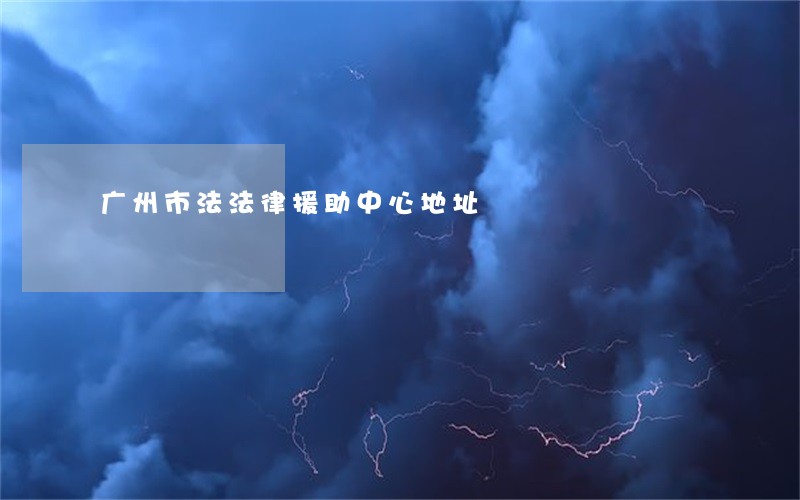 广州市法法律援助中心地址 广州市法法律援助中心地址
