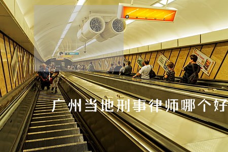 广州当地刑事律师哪个好 广州当地刑事律师哪个好