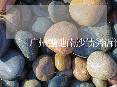 广州当地南沙债务诉讼律师 广州当地南沙债务诉讼律师