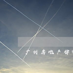 广州房地产律师事务所 广州房地产律师事务所
