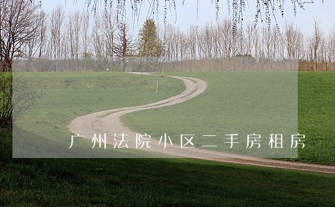 广州法院小区二手房租房 广州法院小区二手房租房