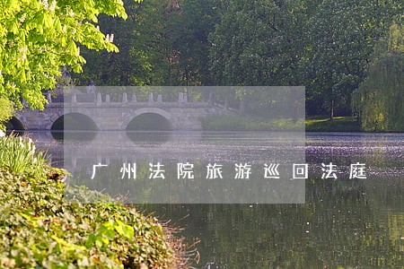 广州法院旅游巡回法庭 广州法院旅游巡回法庭