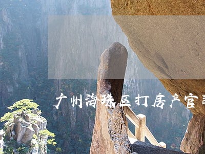 广州海珠区打房产官司哪个律师好 广州海珠区打房产官司哪个律师好