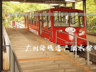 广州海珠遗产继承律师 广州海珠遗产继承律师