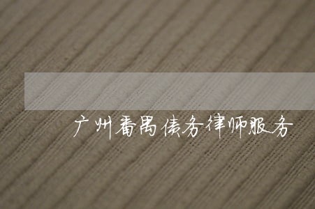 广州番禺债务律师服务 广州番禺债务律师服务