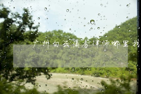 广州白云债务律师哪里找 广州白云债务律师哪里找