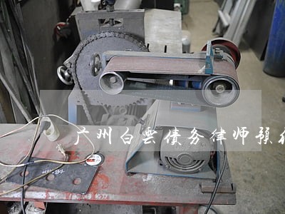 广州白云债务律师预约面谈 广州白云债务律师预约面谈
