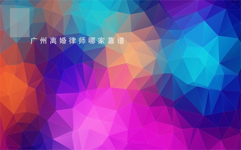 广州离婚律师哪家靠谱 广州离婚律师哪家靠谱