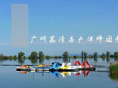 广州荔湾房产律师团预约 广州荔湾房产律师团预约