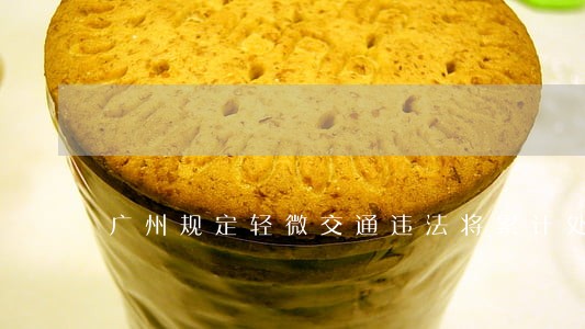 广州规定轻微交通违法将累计处罚 广州规定轻微交通违法将累计处罚