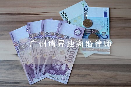 广州请异地离婚律师 广州请异地离婚律师
